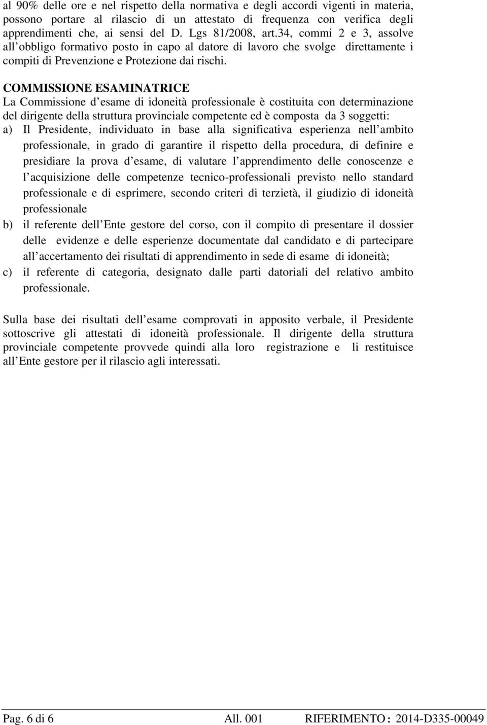 COMMISSIONE ESAMINATRICE La Commissione d esame di idoneità professionale è costituita con determinazione del dirigente della struttura provinciale competente ed è composta da 3 soggetti: a) Il