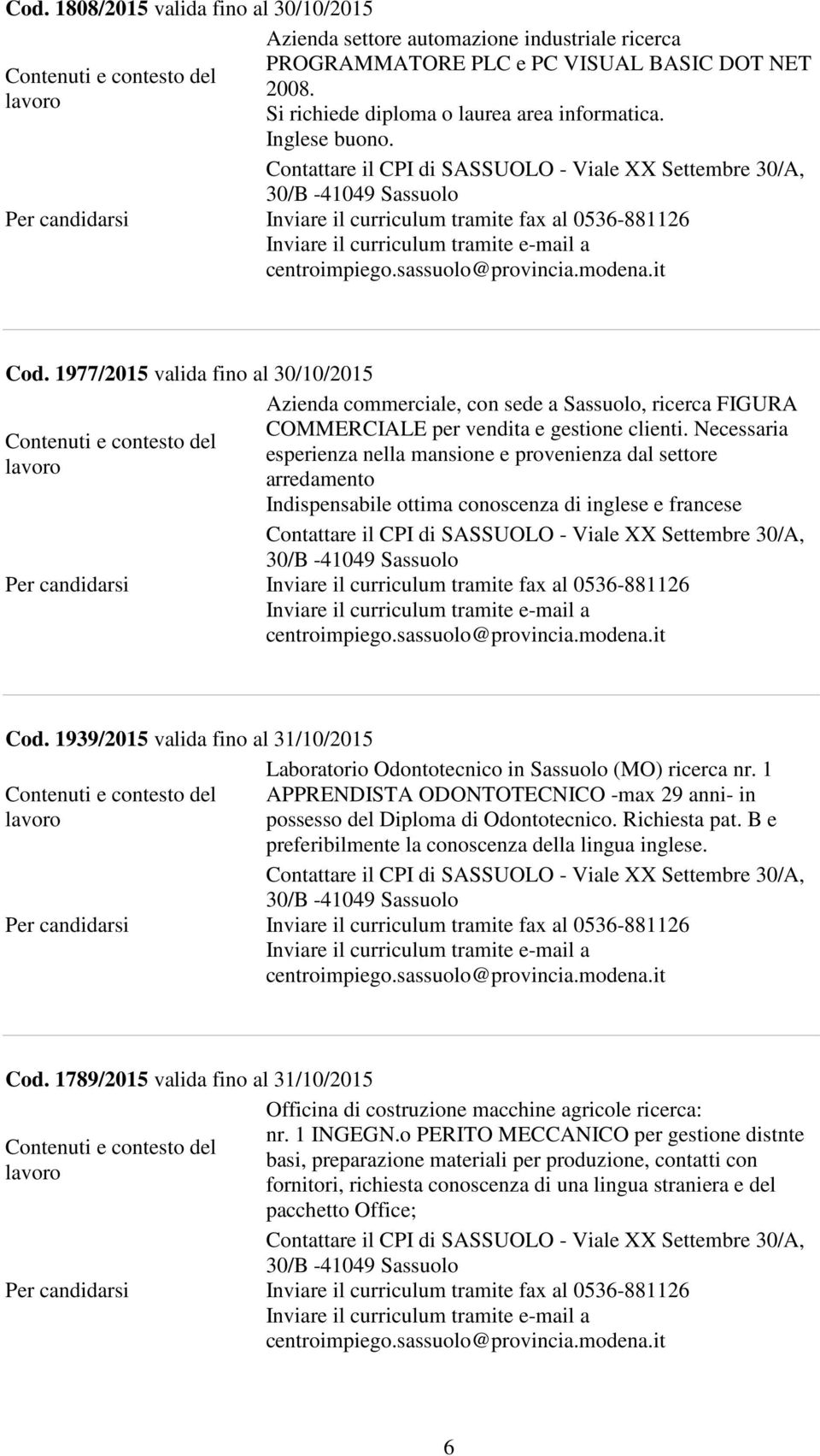 Necessaria esperienza nella mansione e provenienza dal settore arredamento Indispensabile ottima conoscenza di inglese e francese Cod.