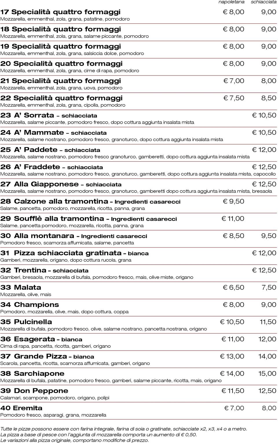 grana, cime di rapa, pomodoro 21 Specialità quattro formaggi 7,00 8,00 Mozzarella, emmenthal, zola, grana, uova, pomodoro 22 Specialità quattro formaggi 7,50 8,50 Mozzarella, emmenthal, zola, grana,