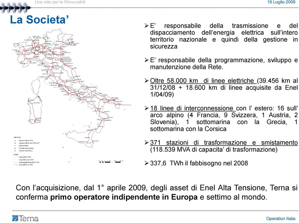 600 km di linee acquisite da Enel 1/04/09) 18 linee di interconnessione con l estero: 16 sull arco alpino (4 Francia, 9 Svizzera, 1 Austria, 2 Slovenia), 1 sottomarina con la Grecia, 1