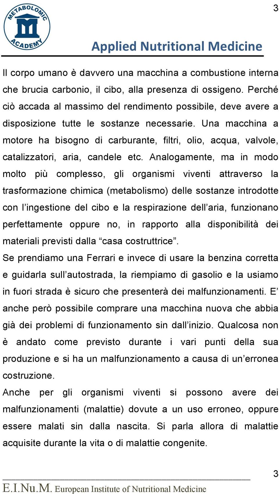 Una macchina a motore ha bisogno di carburante, filtri, olio, acqua, valvole, catalizzatori, aria, candele etc.