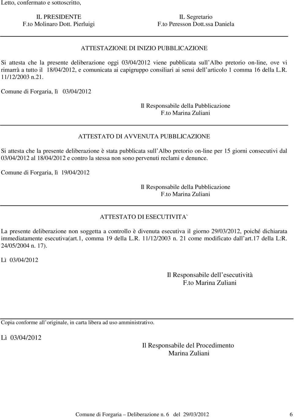 comunicata ai capigruppo consiliari ai sensi dell articolo 1 comma 16 della L.R. 11/12/2003 n.21. Comune di Forgaria, lì 03/04/2012 Il Responsabile della Pubblicazione F.