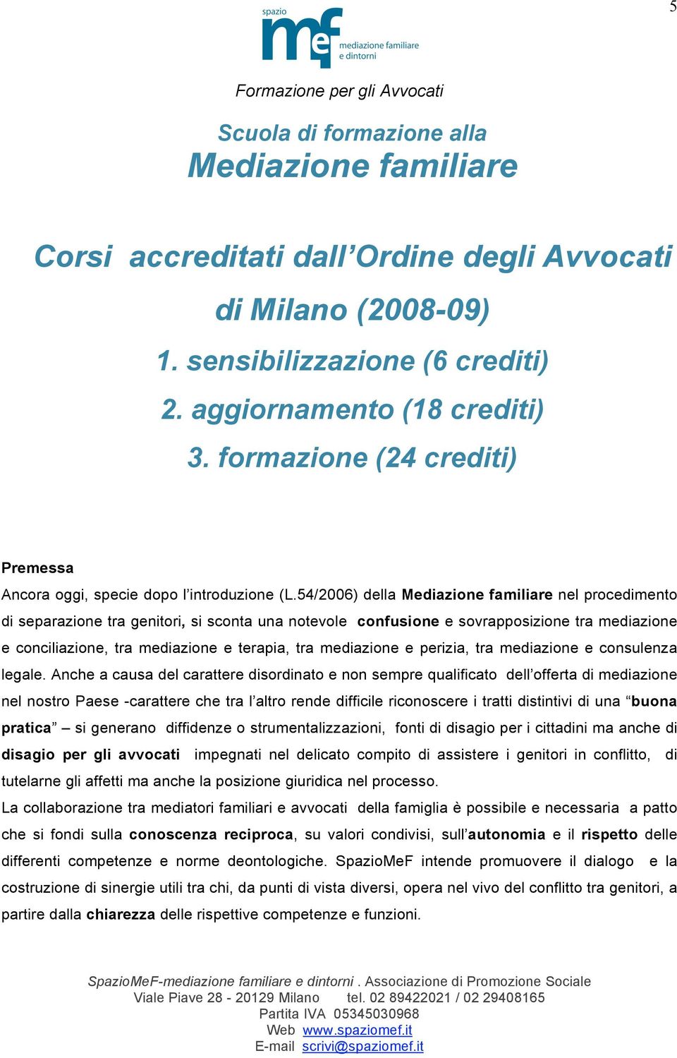 54/2006) della Mediazione familiare nel procedimento di separazione tra genitori, si sconta una notevole confusione e sovrapposizione tra mediazione e conciliazione, tra mediazione e terapia, tra