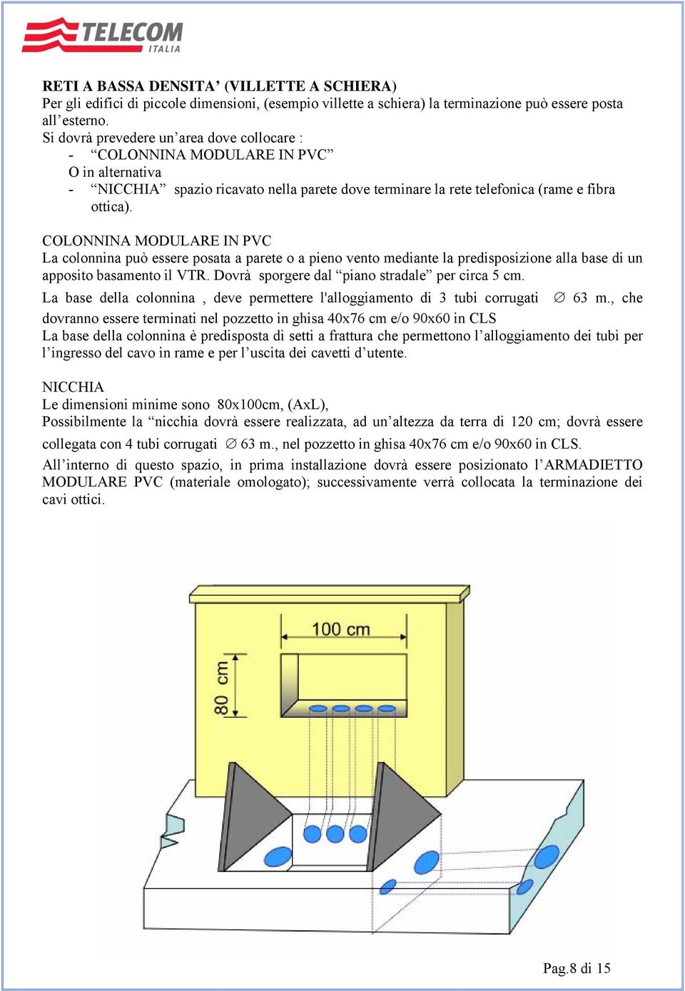 COLONNINA MODULARE IN PVC La colonnina può essere posata a parete o a pieno vento mediante la predisposizione alla base di un apposito basamento il VTR.