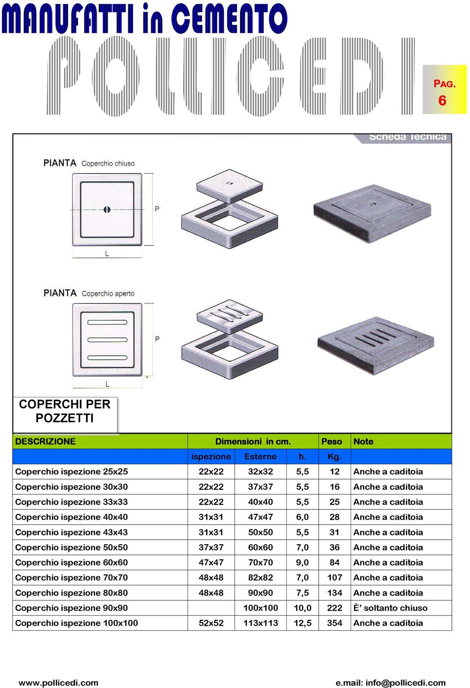 Coperchio ispezione 40x40 31x31 47x47 6,0 28 Anche a caditoia Coperchio ispezione 43x43 31x31 50x50 5,5 31 Anche a caditoia Coperchio ispezione 50x50 37x37 60x60 7,0 36 Anche a caditoia