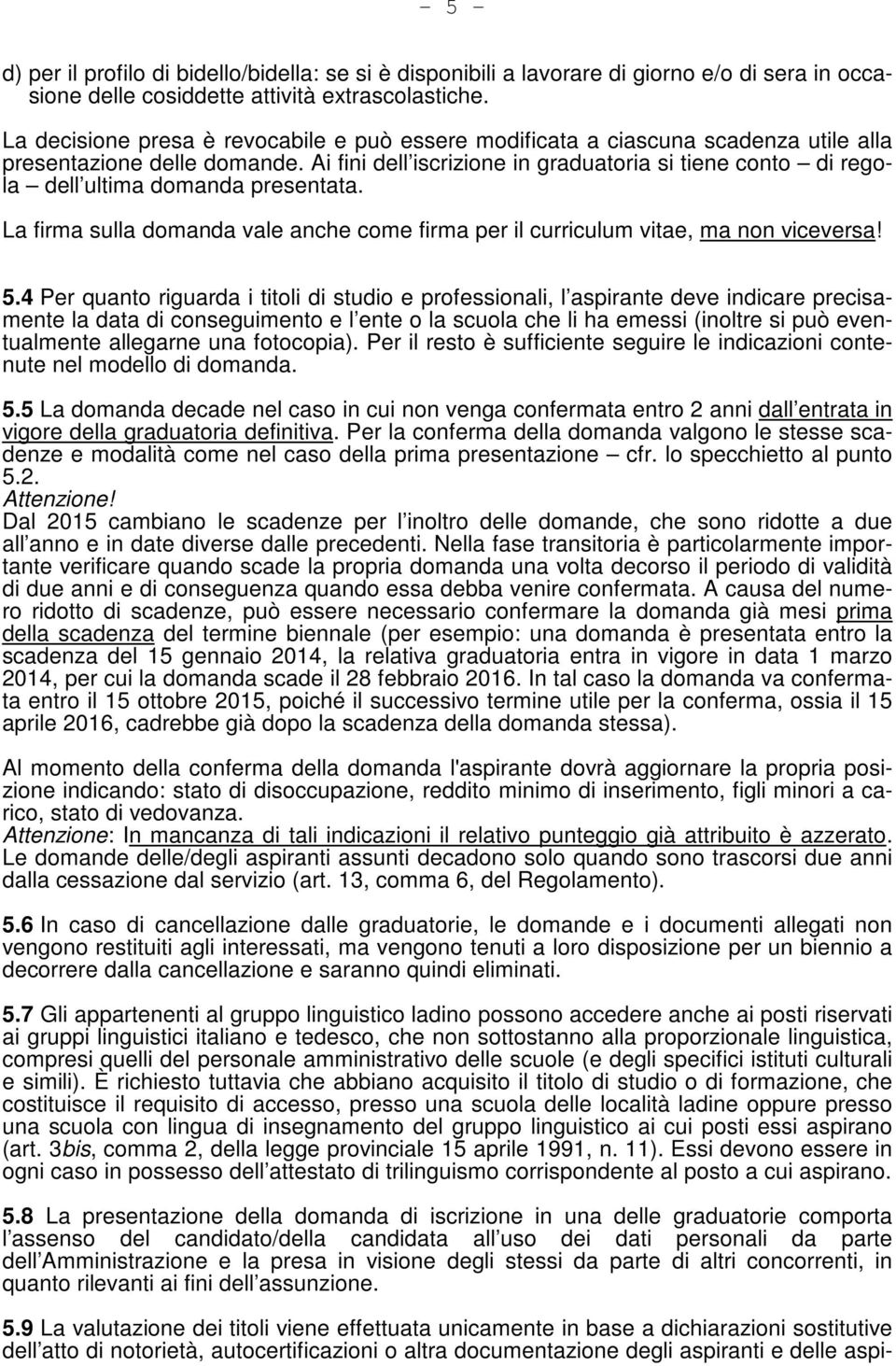 Ai fini dell iscrizione in graduatoria si tiene conto di regola dell ultima domanda presentata. La firma sulla domanda vale anche come firma per il curriculum vitae, ma non viceversa! 5.