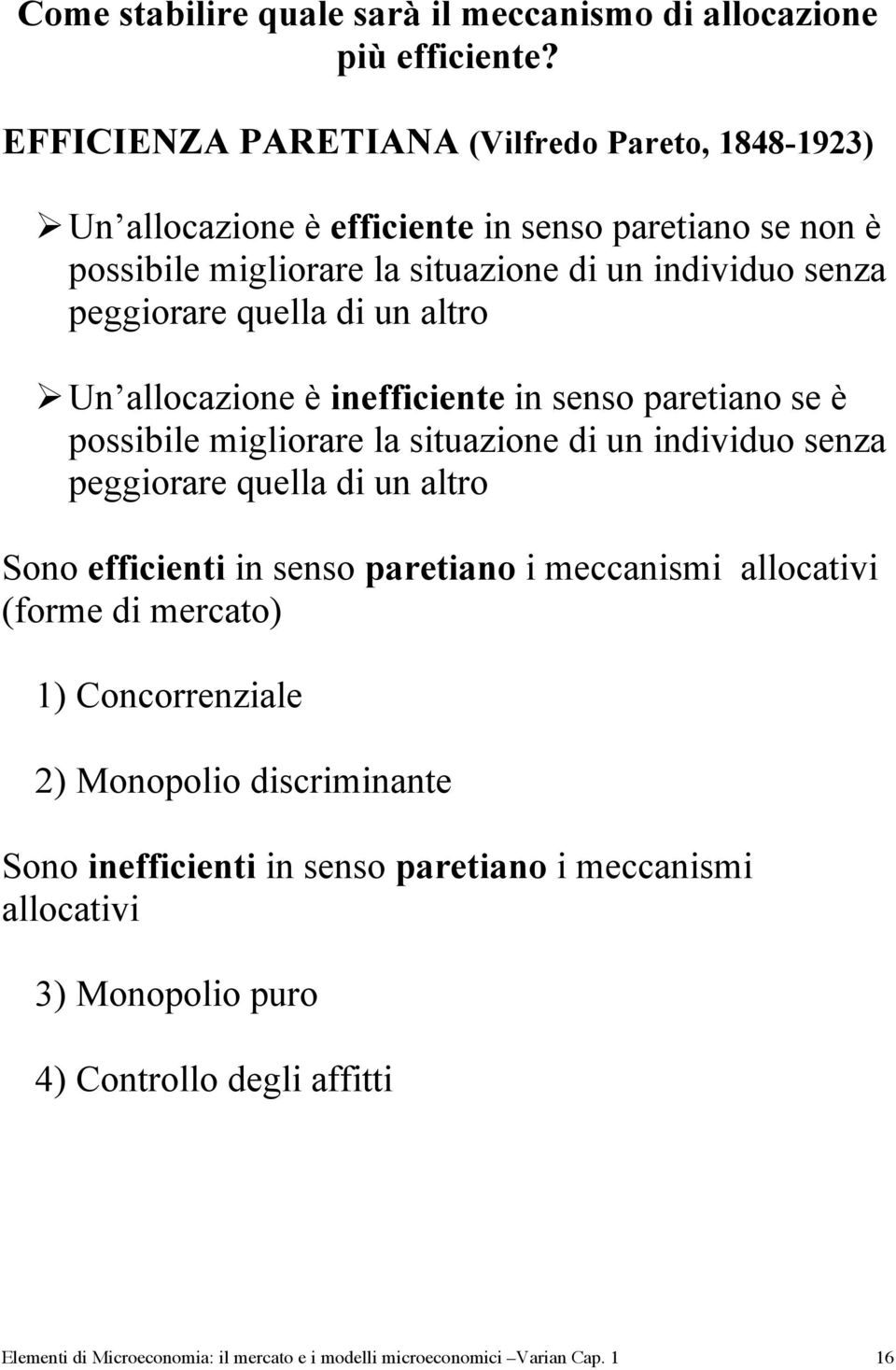 quella di un altro Un allocazione è inefficiente in senso paretiano se è possibile migliorare la situazione di un individuo senza peggiorare quella di un altro Sono efficienti in