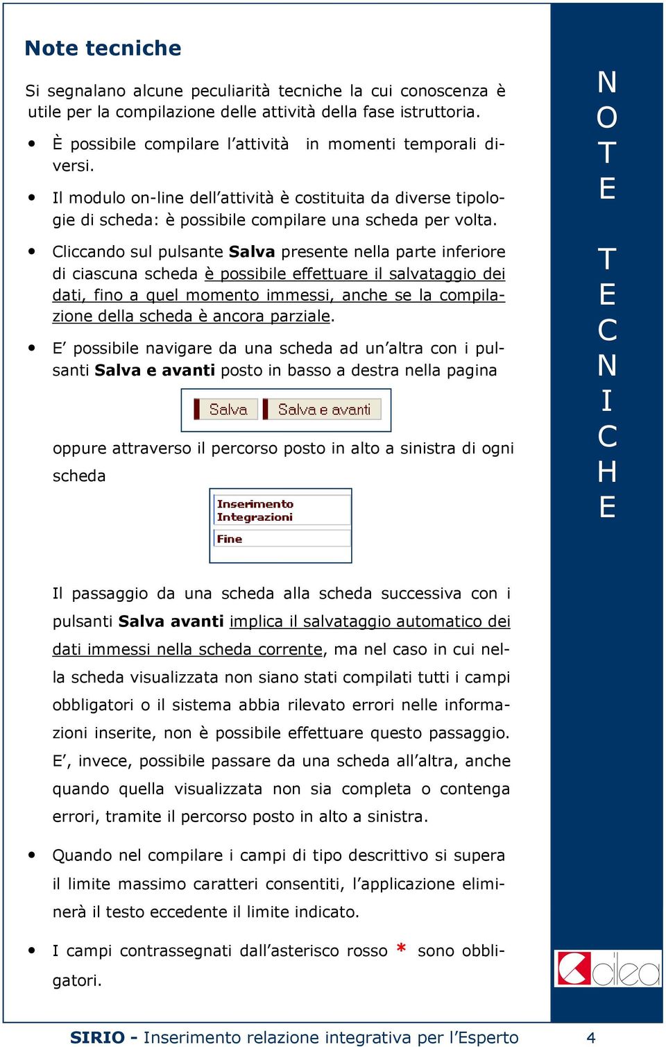 liccando sul pulsante alva presente nella parte inferiore di ciascuna scheda è possibile effettuare il salvataggio dei dati, fino a quel momento immessi, anche se la compilazione della scheda è