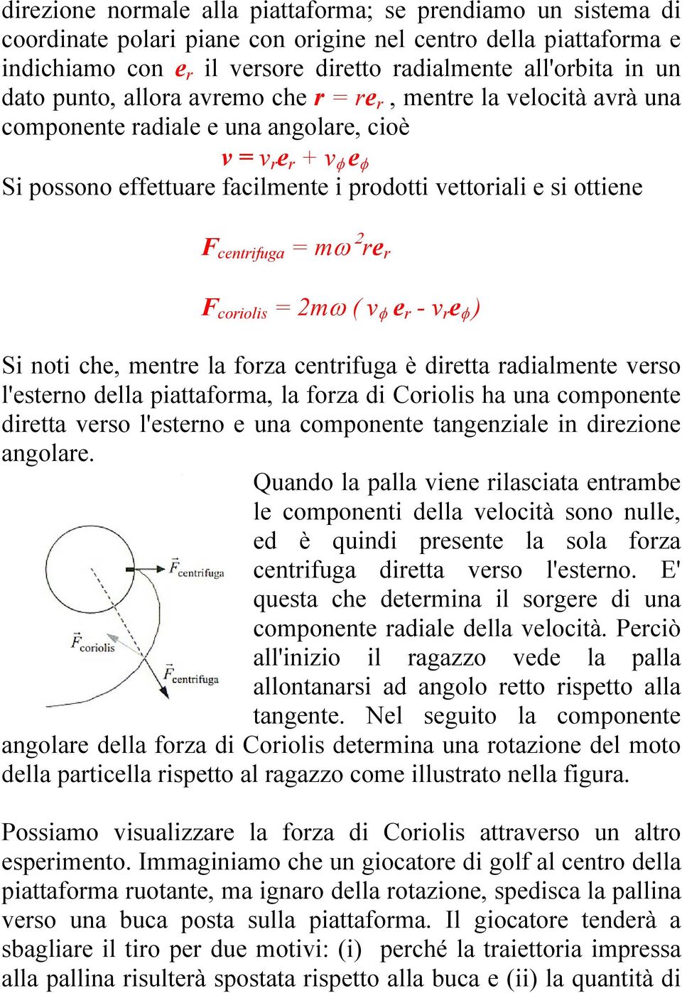 centrifuga = mω 2 re r F coriolis = 2mω ( v φ e r - v r e φ ) Si noti che, mentre la forza centrifuga è diretta radialmente verso l'esterno della piattaforma, la forza di Coriolis ha una componente