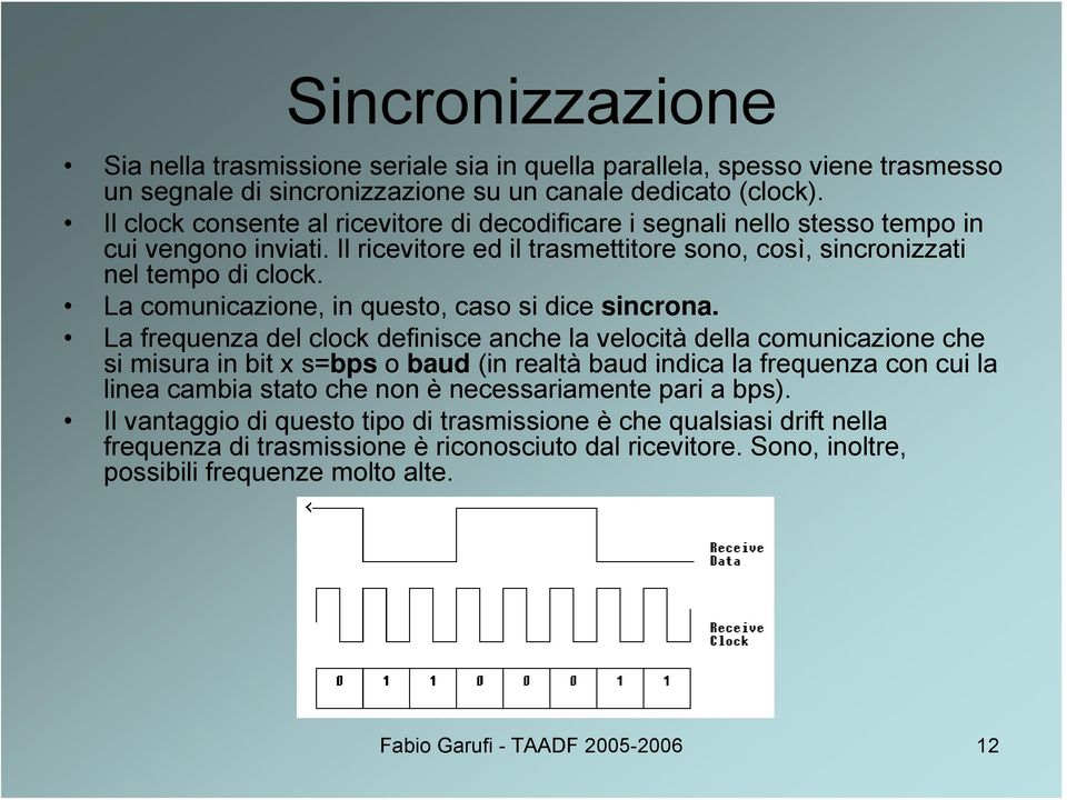 La comunicazione, in questo, caso si dice sincrona.