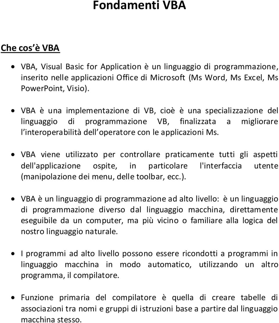 VBA viene utilizzato per controllare praticamente tutti gli aspetti dell'applicazione ospite, in particolare l'interfaccia utente (manipolazione dei menu, delle toolbar, ecc.).