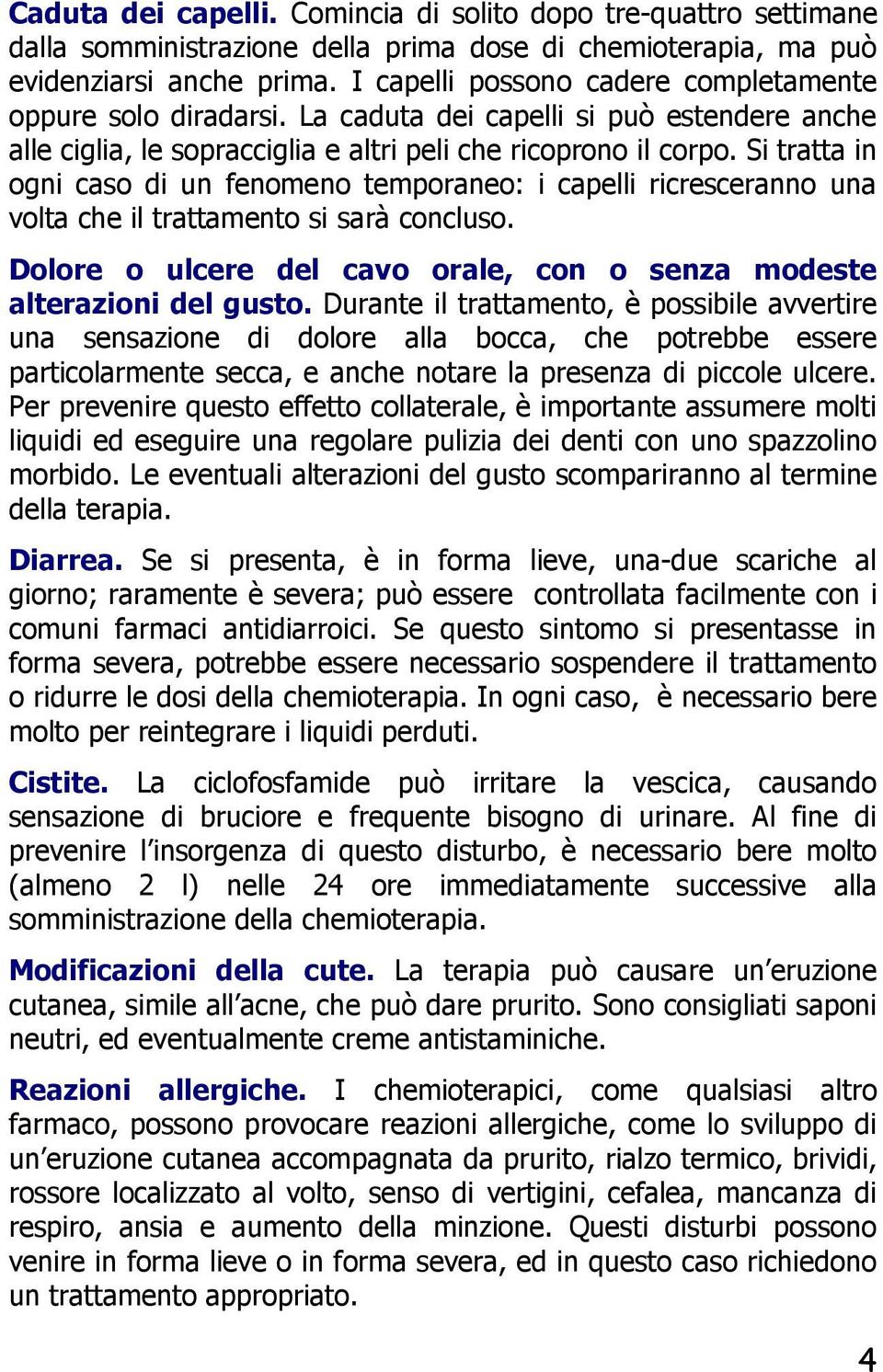 Si tratta in ogni caso di un fenomeno temporaneo: i capelli ricresceranno una volta che il trattamento si sarà concluso. Dolore o ulcere del cavo orale, con o senza modeste alterazioni del gusto.