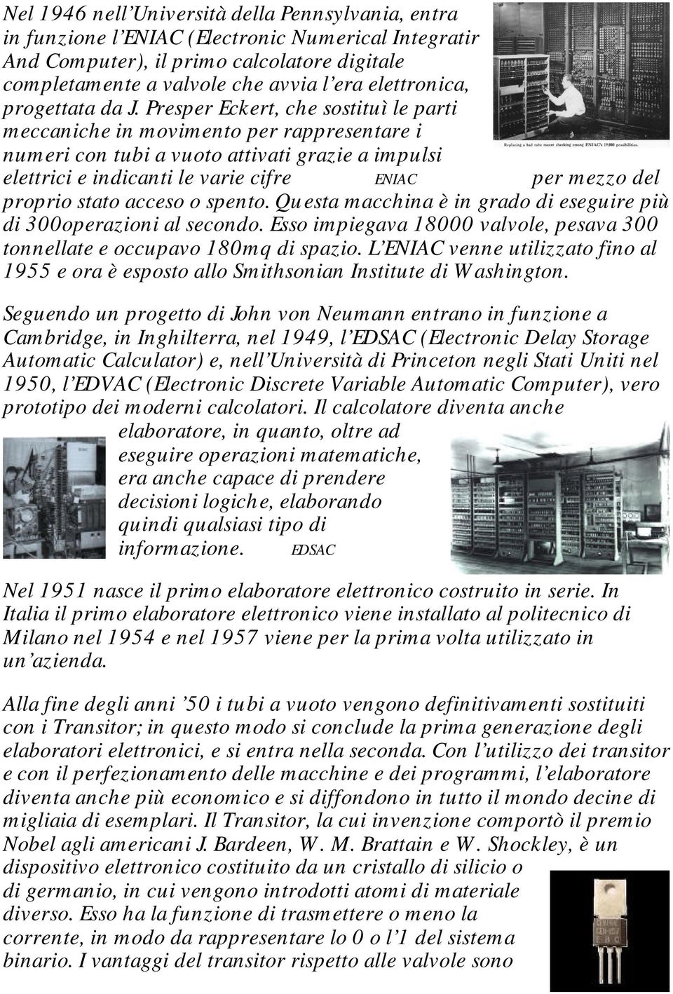 Presper Eckert, che sostituì le parti meccaniche in movimento per rappresentare i numeri con tubi a vuoto attivati grazie a impulsi elettrici e indicanti le varie cifre ENIAC per mezzo del proprio