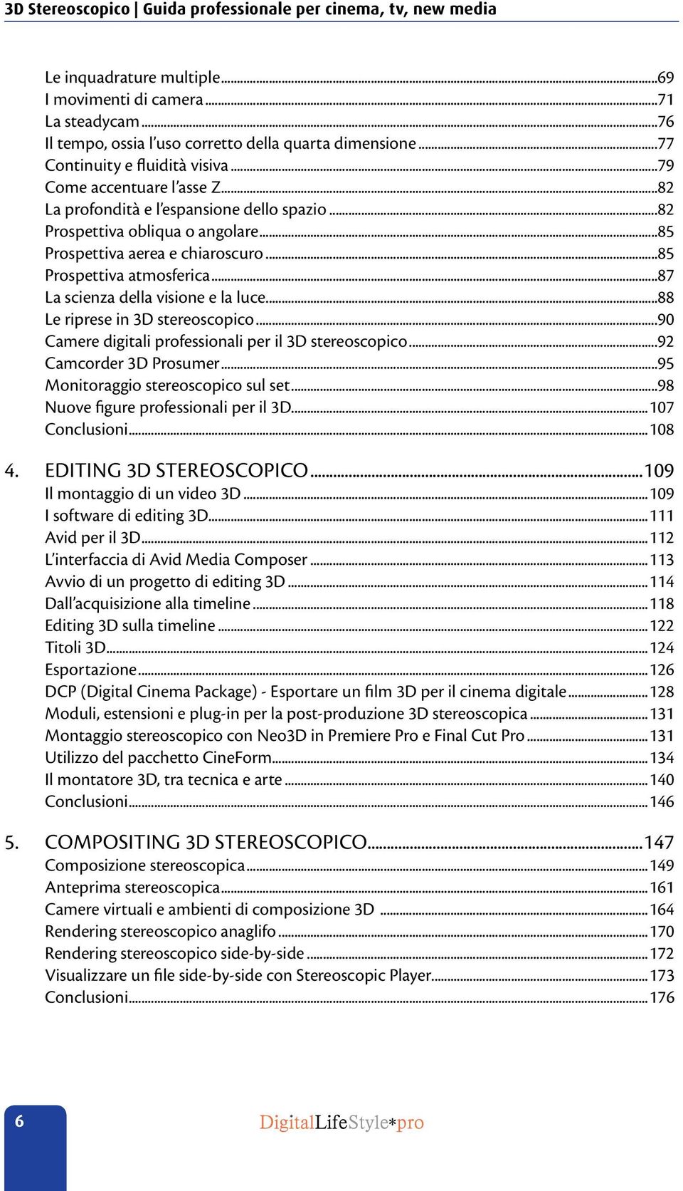 ..85 Prospettiva atmosferica...87 La scienza della visione e la luce...88 Le riprese in 3D stereoscopico...90 Camere digitali professionali per il 3D stereoscopico...92 Camcorder 3D Prosumer.