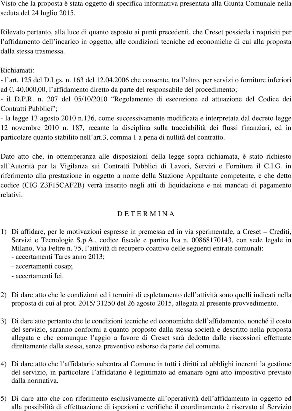 proposta dalla stessa trasmessa. Richiamati: - l art. 125 del D.Lgs. n. 163 del 12.04.2006 che consente, tra l altro, per servizi o forniture inferiori ad. 40.