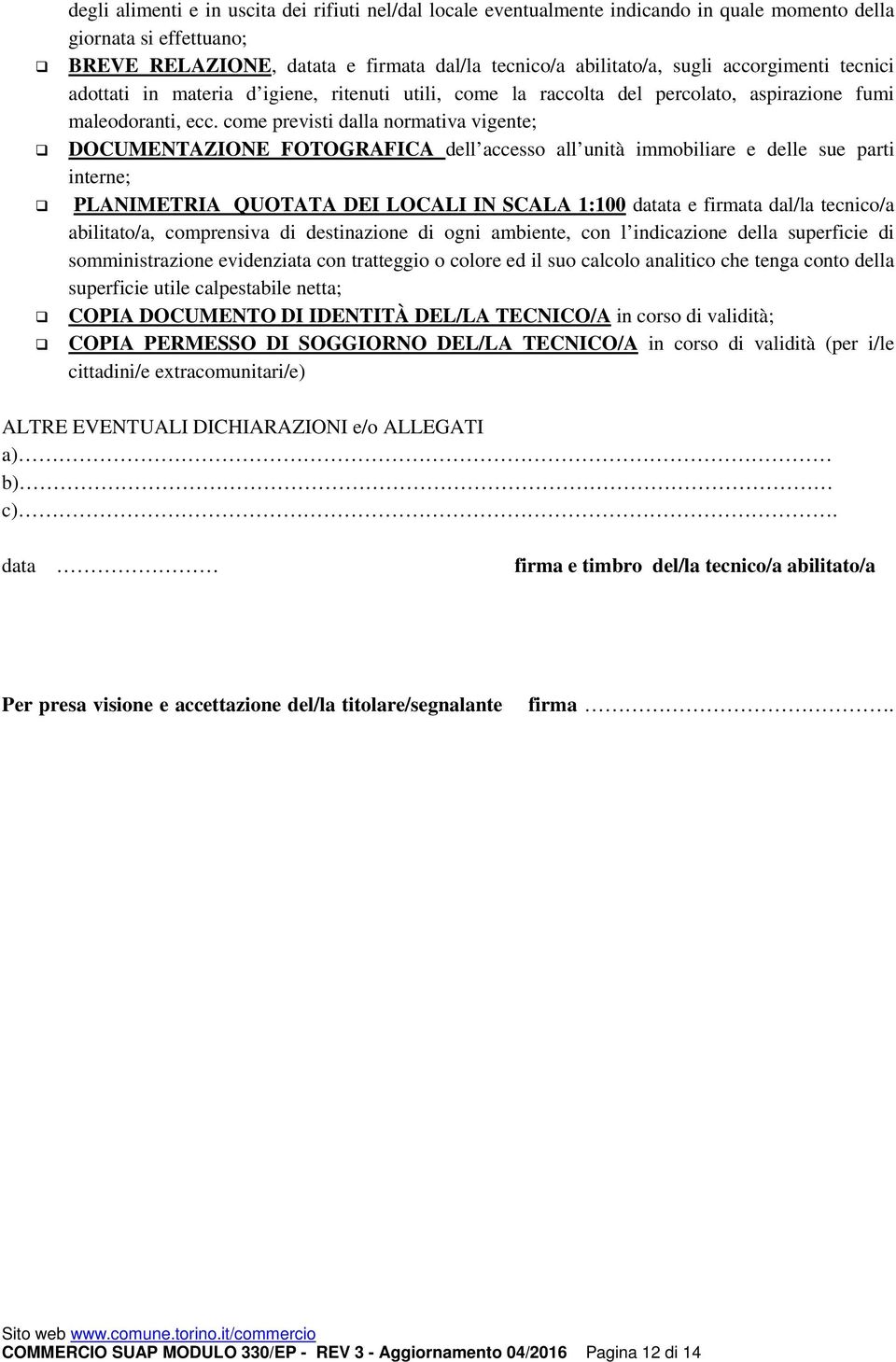 come previsti dalla normativa vigente; DOCUMENTAZIONE FOTOGRAFICA dell accesso all unità immobiliare e delle sue parti interne; PLANIMETRIA QUOTATA DEI LOCALI IN SCALA 1:100 datata e firmata dal/la