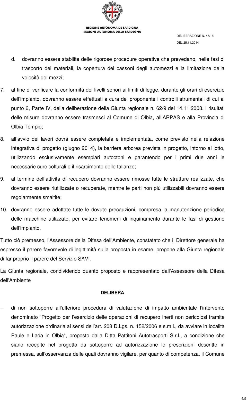 al fine di verificare la conformità dei livelli sonori ai limiti di legge, durante gli orari di esercizio dell impianto, dovranno essere effettuati a cura del proponente i controlli strumentali di