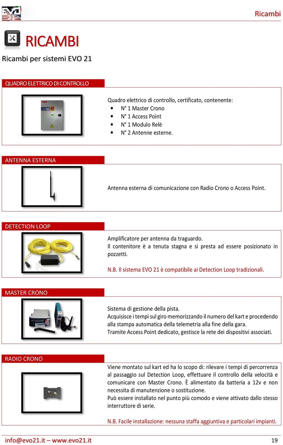 Il contenitore è a tenuta stagna e si presta ad essere posizionato in pozzetti. N.B. Il sistema EVO 21 è compatibile ai Detection Loop tradizionali. MASTER CRONO Sistema di gestione della pista.