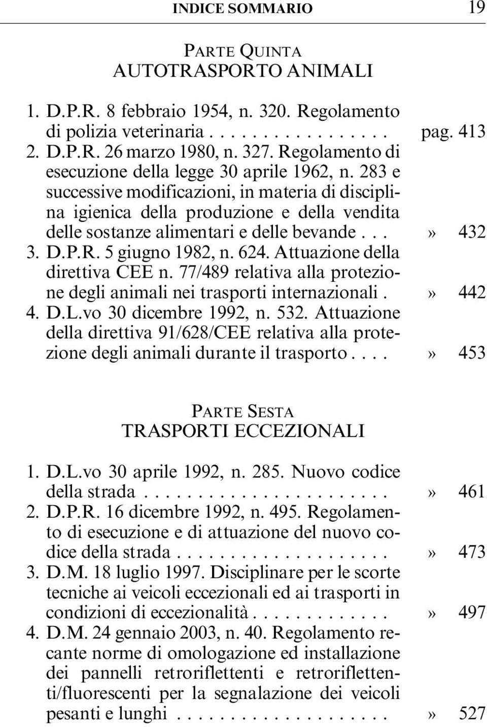 ..» 432 3. D.P.R. 5 giugno 1982, n. 624. Attuazione della direttiva CEE n. 77/489 relativa alla protezione degli animali nei trasporti internazionali.» 442 4. D.L.vo 30 dicembre 1992, n. 532.