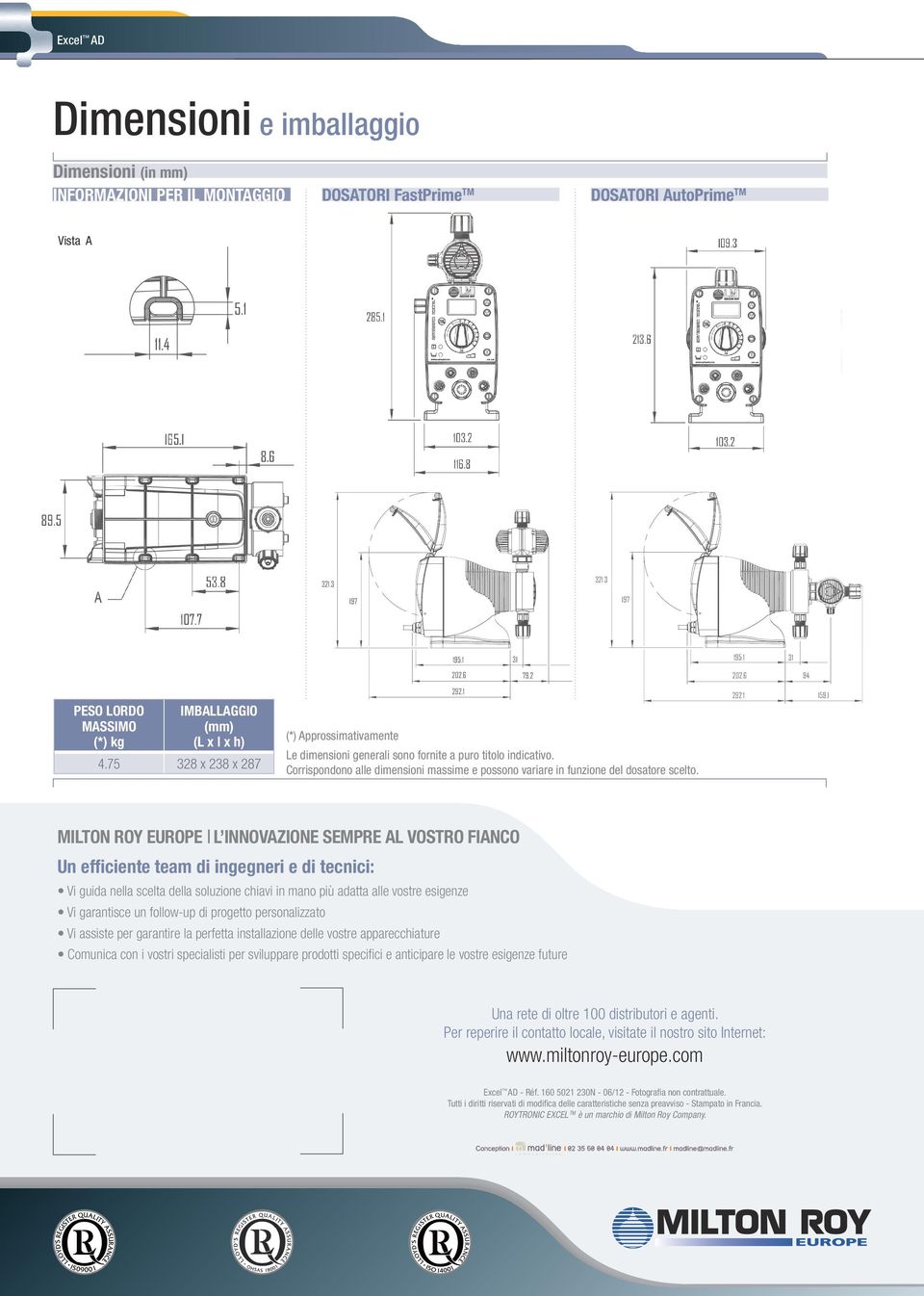 MILTON ROY EUROPE l innovazione sempre al vostro fianco Un efficiente team di ingegneri e di tecnici: Vi guida nella scelta della soluzione chiavi in mano più adatta alle vostre esigenze Vi