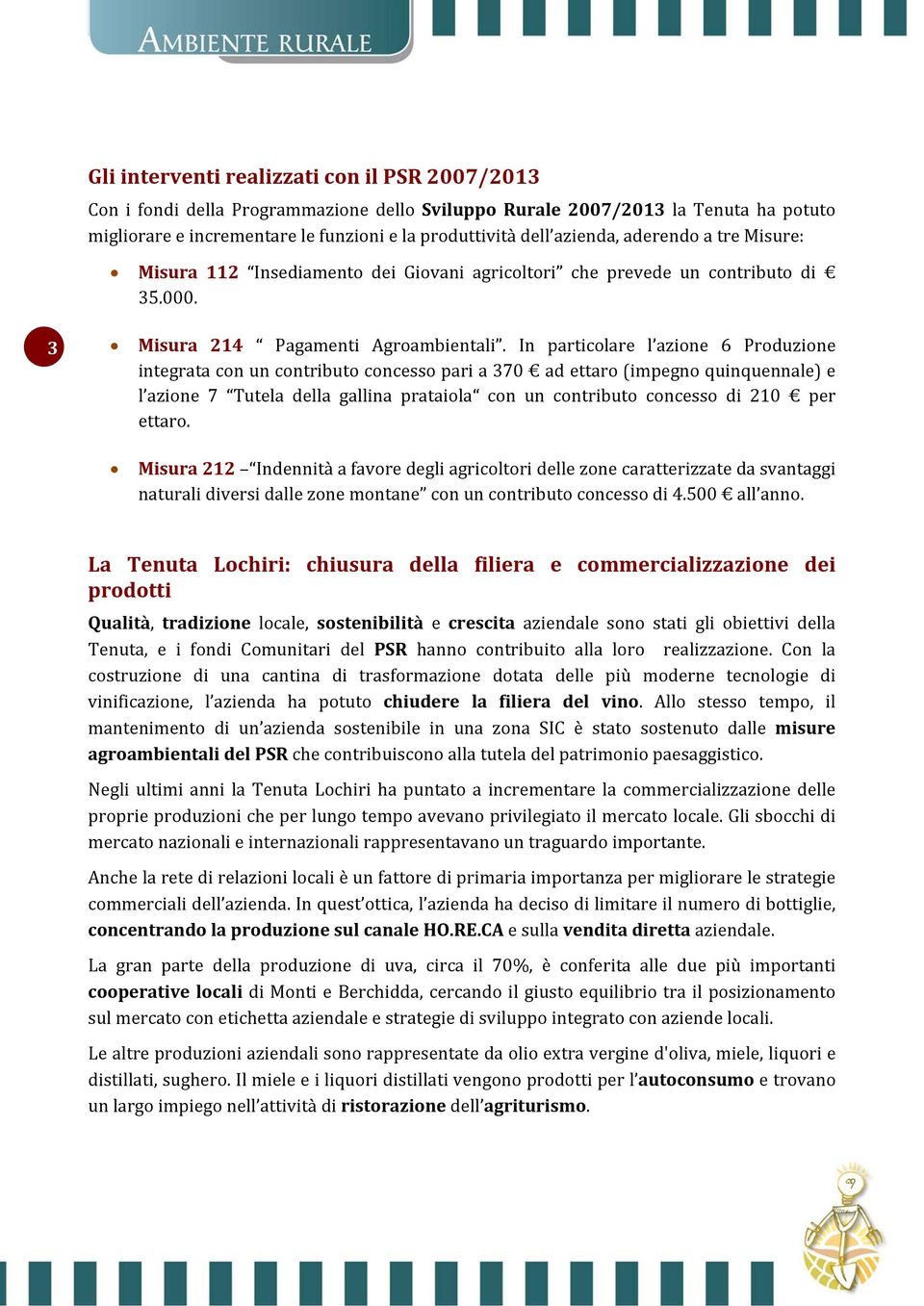 In particolare l azione 6 Produzione integrata con un contributo concesso pari a 370 ad ettaro (impegno quinquennale) e l azione 7 Tutela della gallina prataiola con un contributo concesso di 210 per