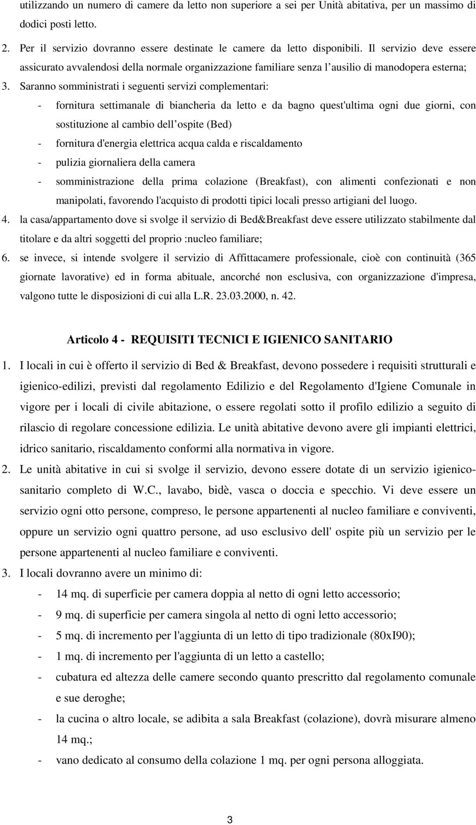 Saranno somministrati i seguenti servizi complementari: - fornitura settimanale di biancheria da letto e da bagno quest'ultima ogni due giorni, con sostituzione al cambio dell ospite (Bed) -