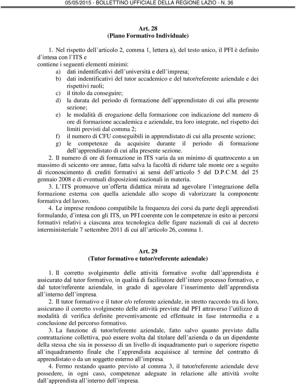 b) dati indentificativi del tutor accademico e del tutor/referente aziendale e dei rispettivi ruoli; c) il titolo da conseguire; d) la durata del periodo di formazione dell apprendistato di cui alla