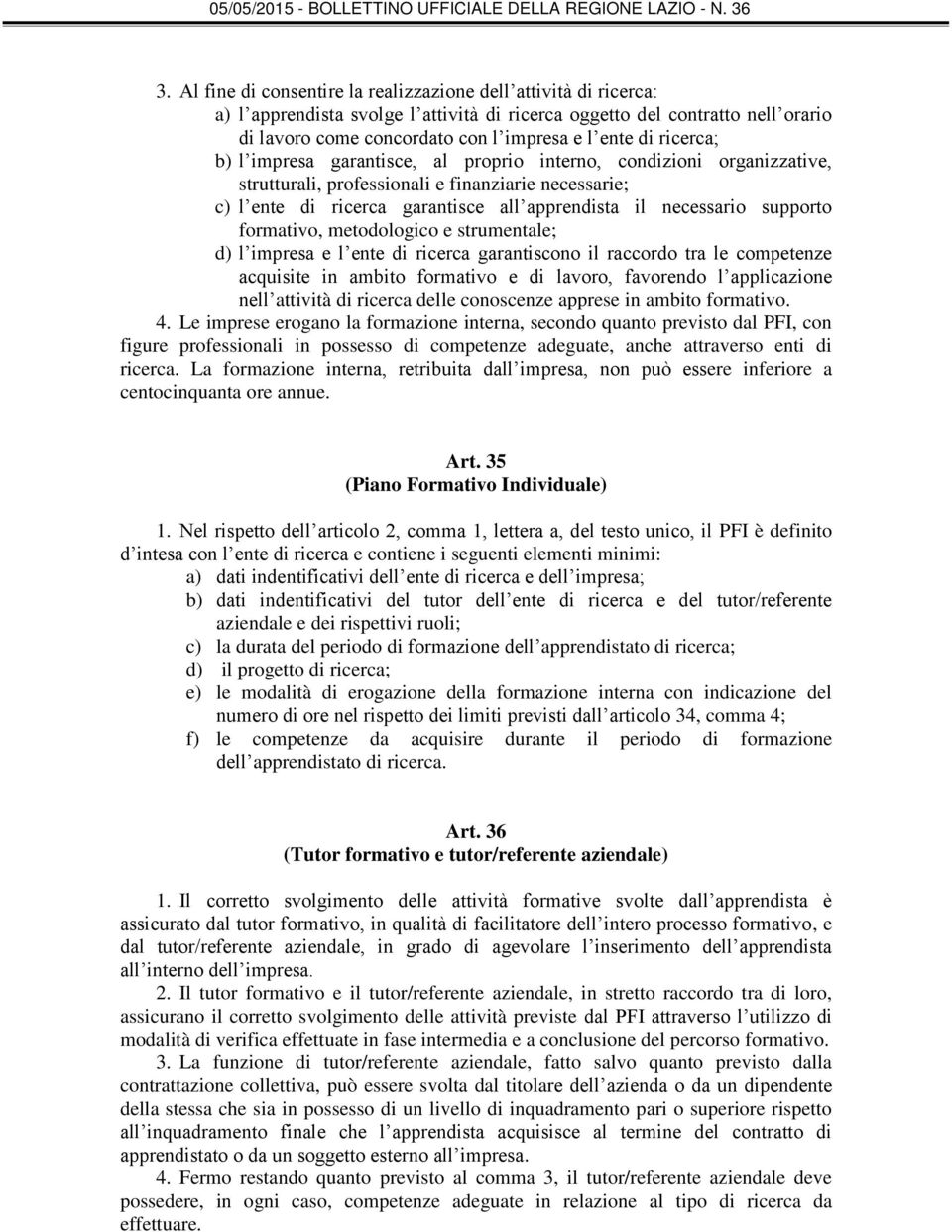 supporto formativo, metodologico e strumentale; d) l impresa e l ente di ricerca garantiscono il raccordo tra le competenze acquisite in ambito formativo e di lavoro, favorendo l applicazione nell