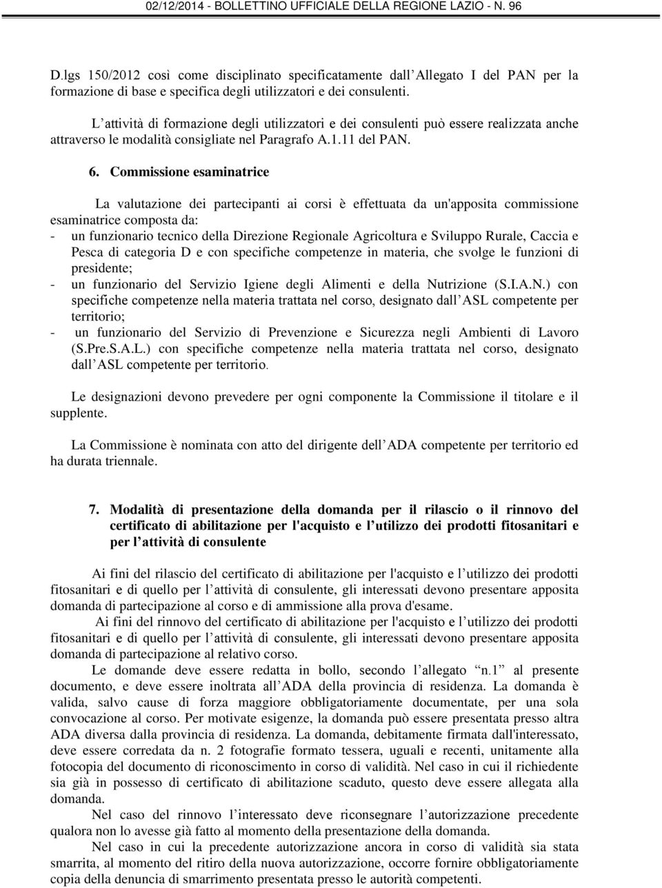 Commissione esaminatrice La valutazione dei partecipanti ai corsi è effettuata da un'apposita commissione esaminatrice composta da: - un funzionario tecnico della Direzione Regionale Agricoltura e