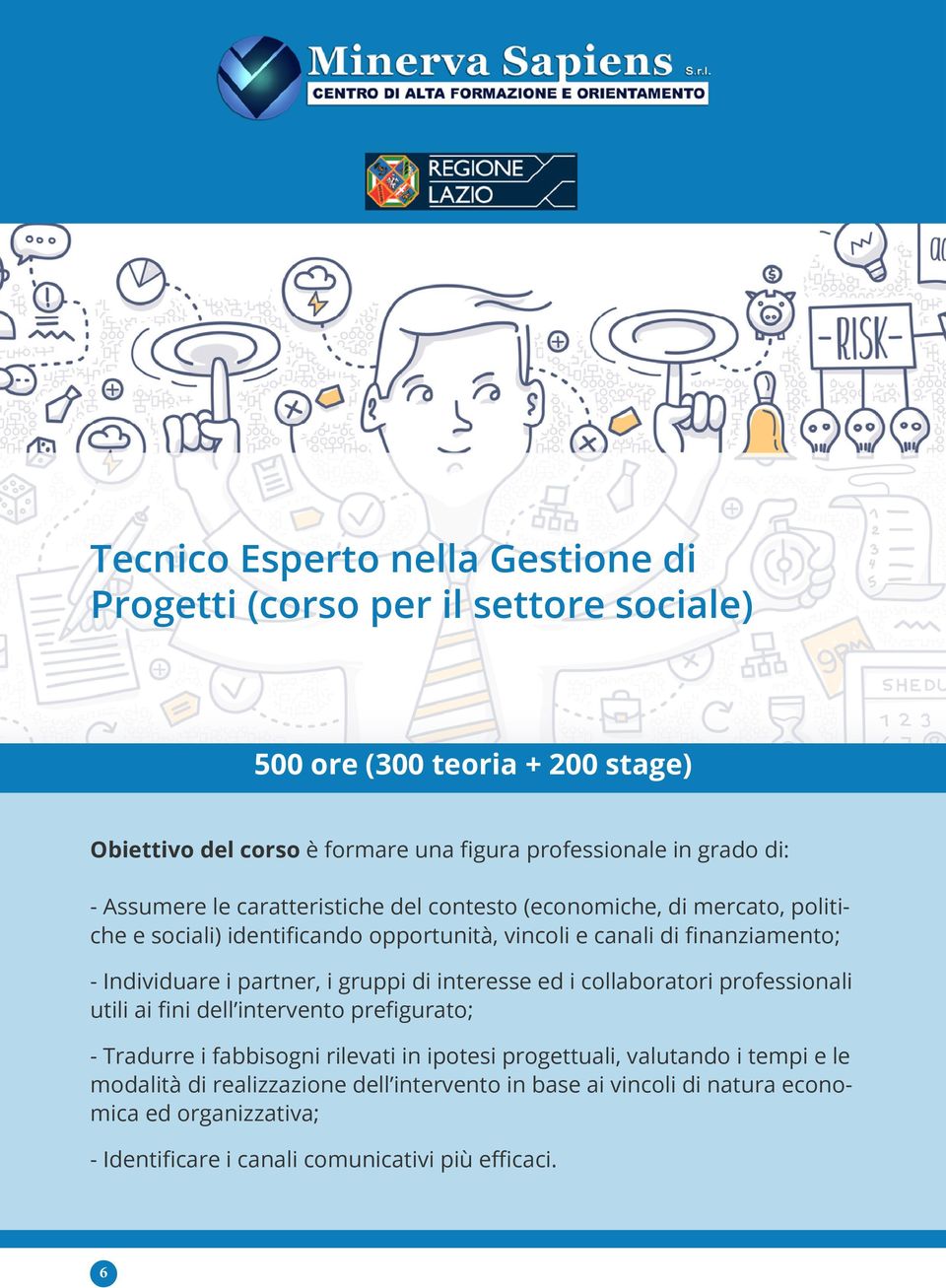 finanziamento; - Individuare i partner, i gruppi di interesse ed i collaboratori professionali utili ai fini dell intervento prefigurato; - Tradurre i fabbisogni rilevati in ipotesi