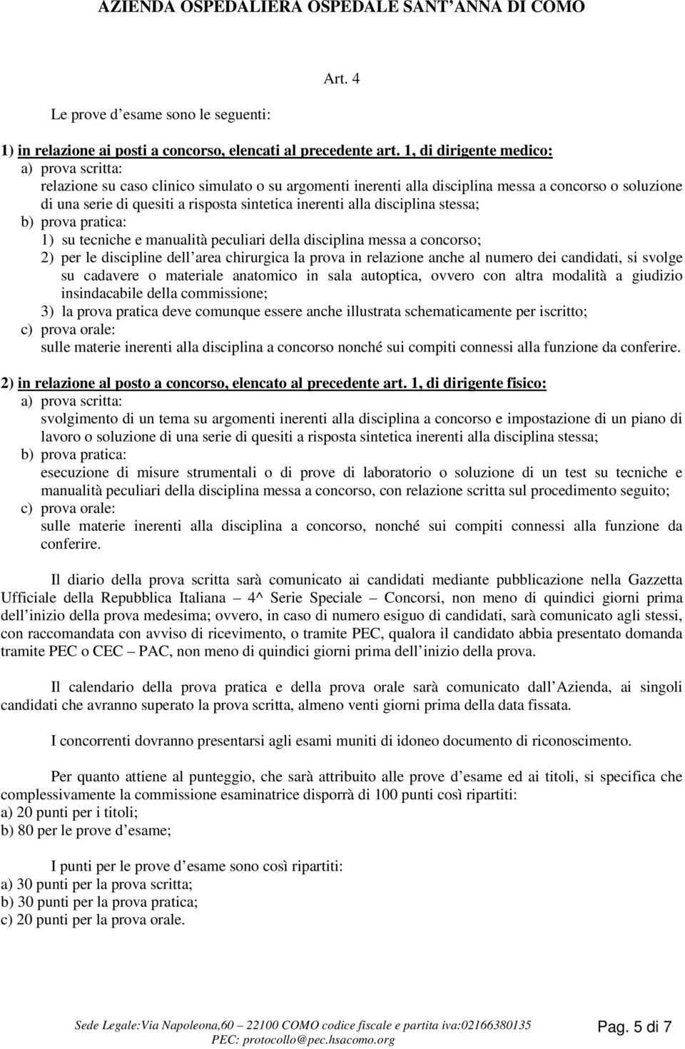 alla disciplina stessa; b) prova pratica: 1) su tecniche e manualità peculiari della disciplina messa a concorso; 2) per le discipline dell area chirurgica la prova in relazione anche al numero dei