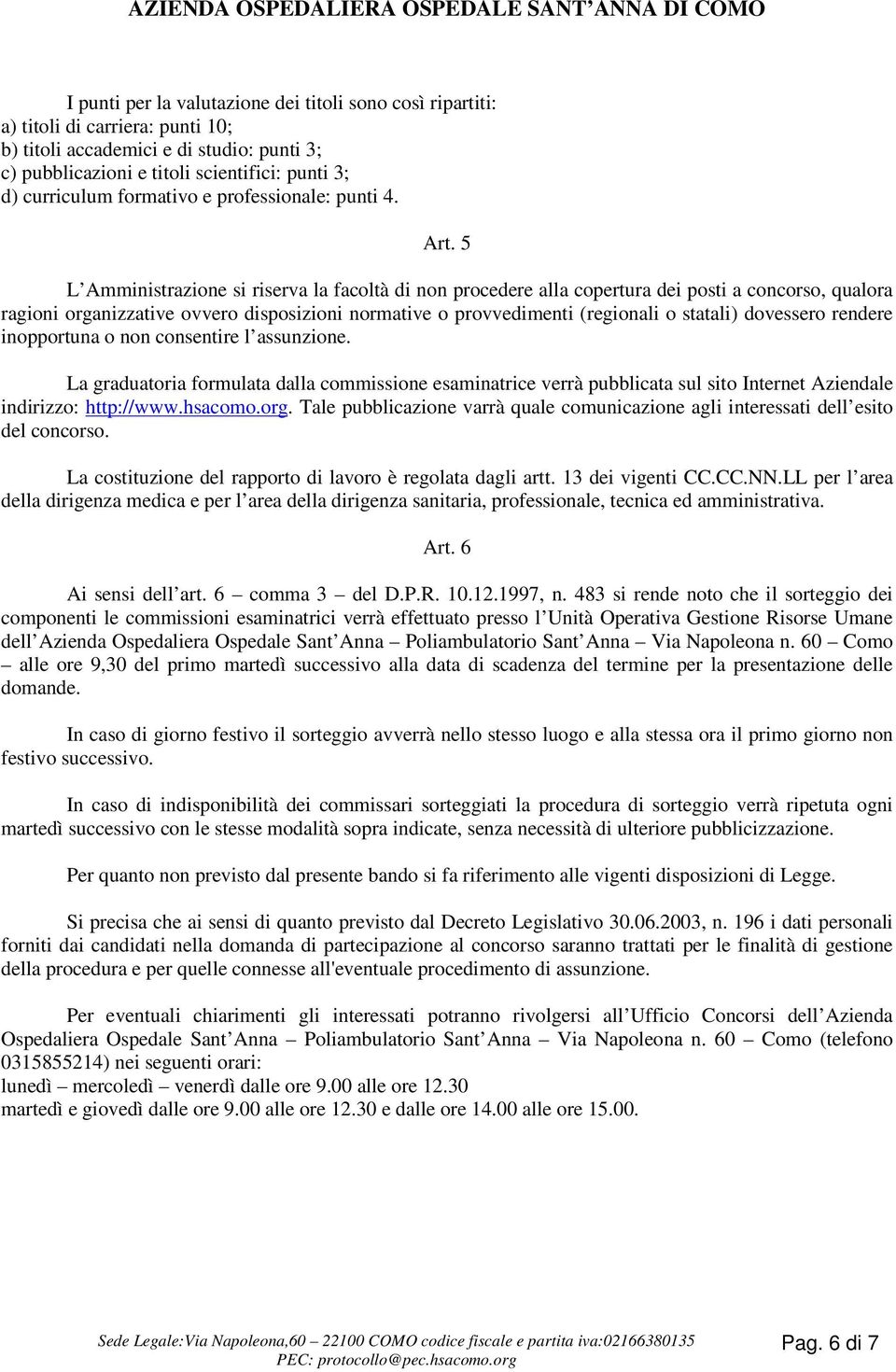 5 L Amministrazione si riserva la facoltà di non procedere alla copertura dei posti a concorso, qualora ragioni organizzative ovvero disposizioni normative o provvedimenti (regionali o statali)