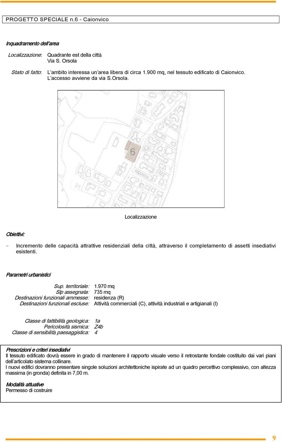 Localizzazione Obiettivi: - Incremento delle capacità attrattive residenziali della città, attraverso il completamento di assetti insediativi esistenti. Parametri urbanistici Sup. territoriale: 1.