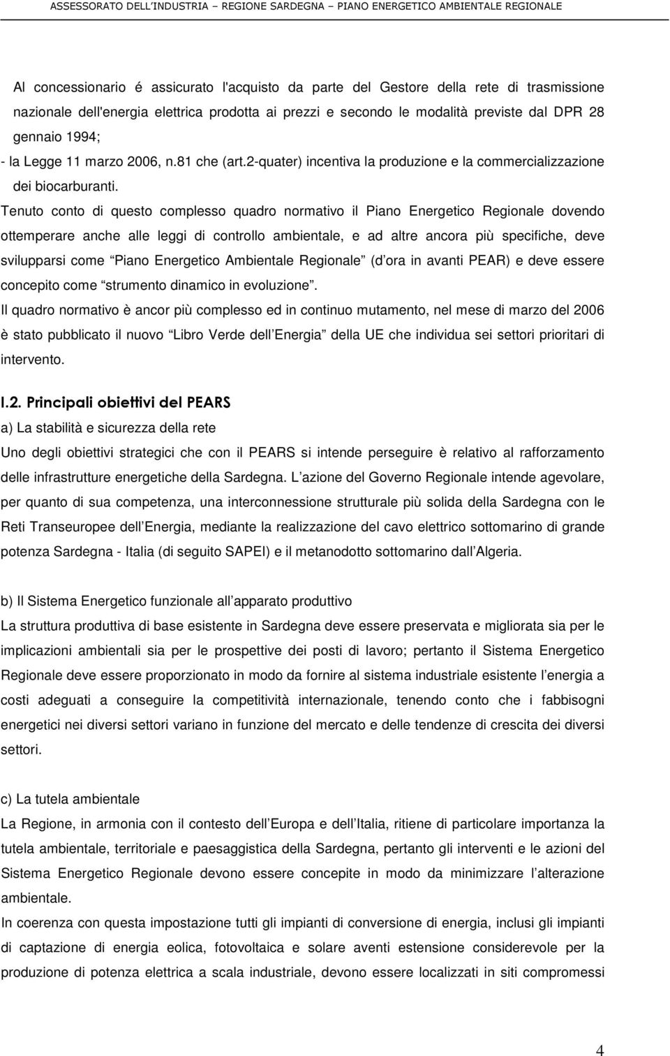 Tenuto conto di questo complesso quadro normativo il Piano Energetico Regionale dovendo ottemperare anche alle leggi di controllo ambientale, e ad altre ancora più specifiche, deve svilupparsi come