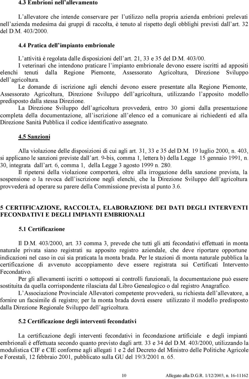 I veterinari che intendono praticare l impianto embrionale devono essere iscritti ad appositi elenchi tenuti dalla Regione Piemonte, Assessorato Agricoltura, Direzione Sviluppo dell agricoltura.