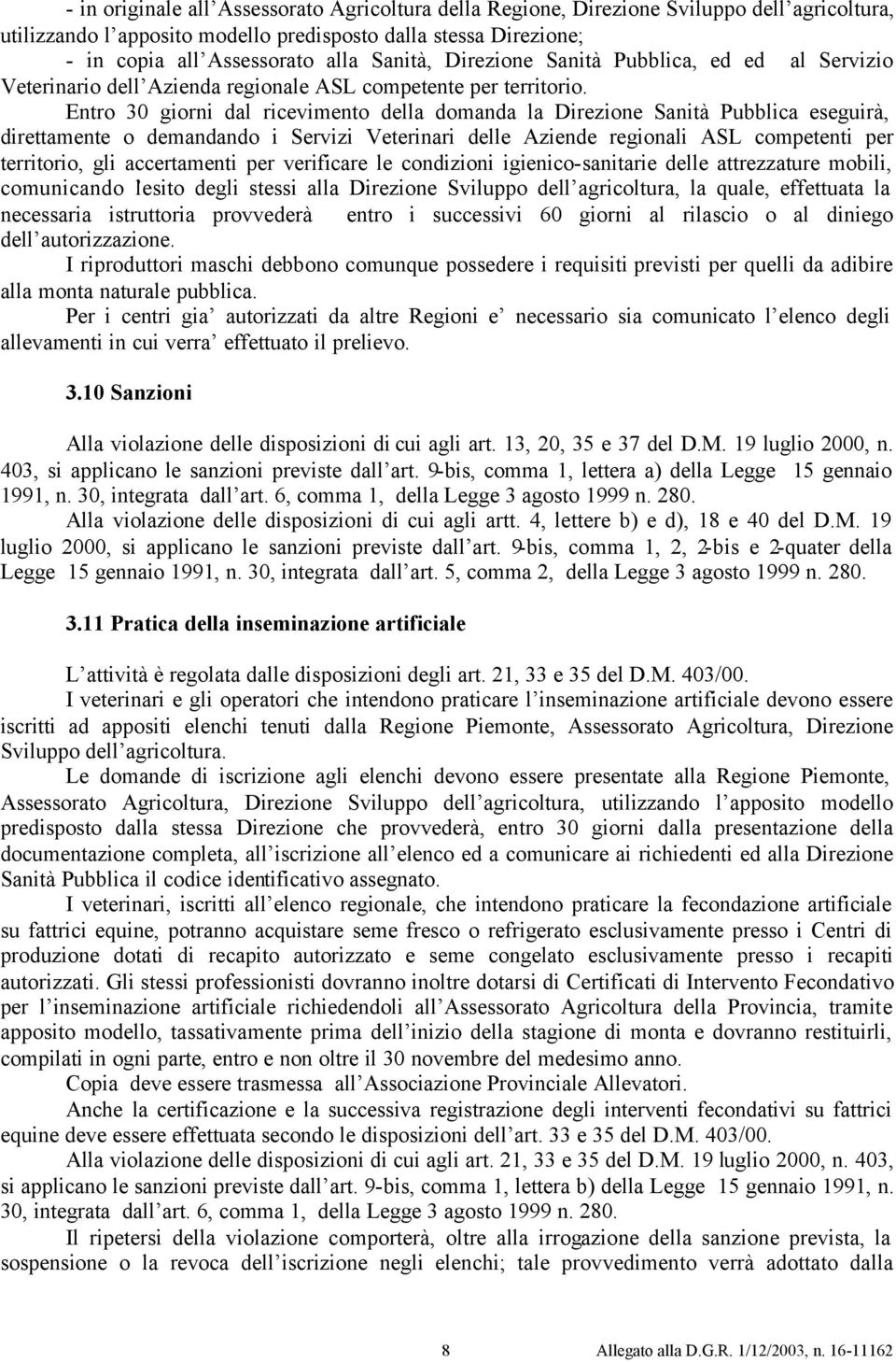 Entro 30 giorni dal ricevimento della domanda la Direzione Sanità Pubblica eseguirà, direttamente o demandando i Servizi Veterinari delle Aziende regionali ASL competenti per territorio, gli