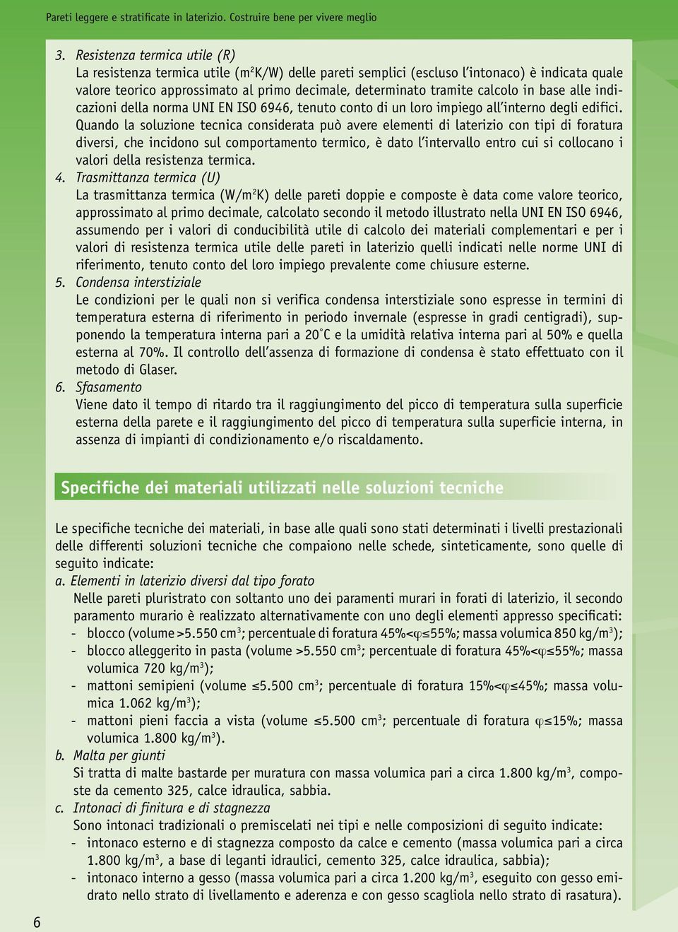 Quando la soluzione tecnica considerata può avere elementi di laterizio con tipi di foratura diversi, che incidono sul comportamento termico, è dato l intervallo entro cui si collocano i valori della