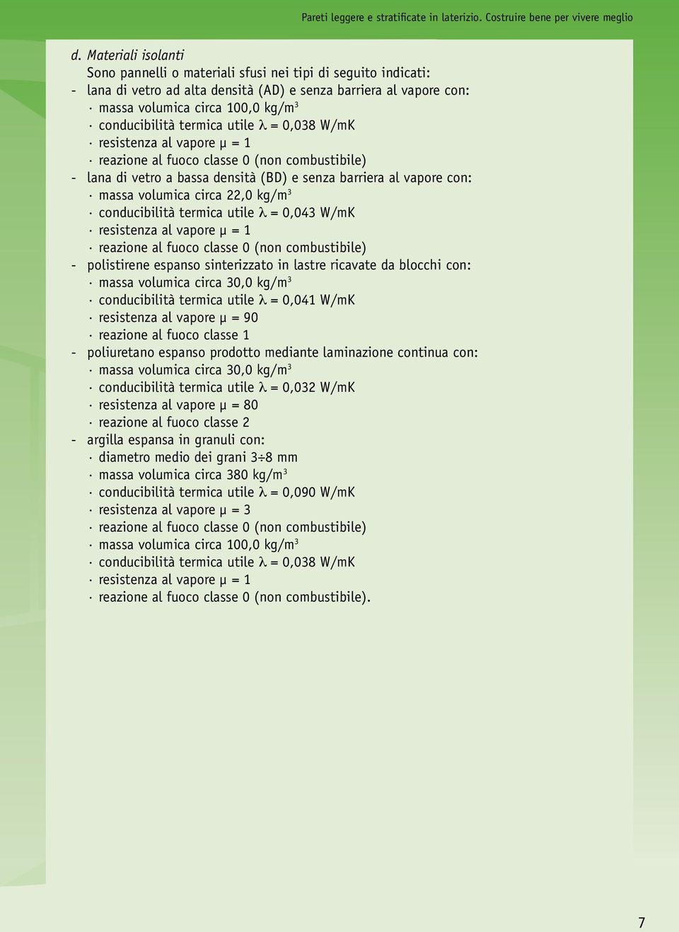 termica utile λ = 0,038 W/mK resistenza al vapore µ = 1 reazione al fuoco classe 0 (non combustibile) - lana di vetro a bassa densità (BD) e senza barriera al vapore con: massa volumica circa 22,0