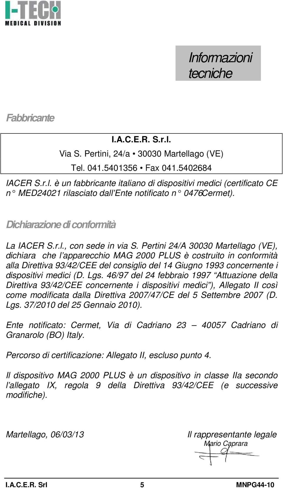 Pertini 24/A 30030 Martellago (VE), dichiara che l apparecchio MAG 2000 PLUS è costruito in conformità alla Direttiva 93/42/CEE del consiglio del 14 Giugno 1993 concernente i dispositivi medici (D.