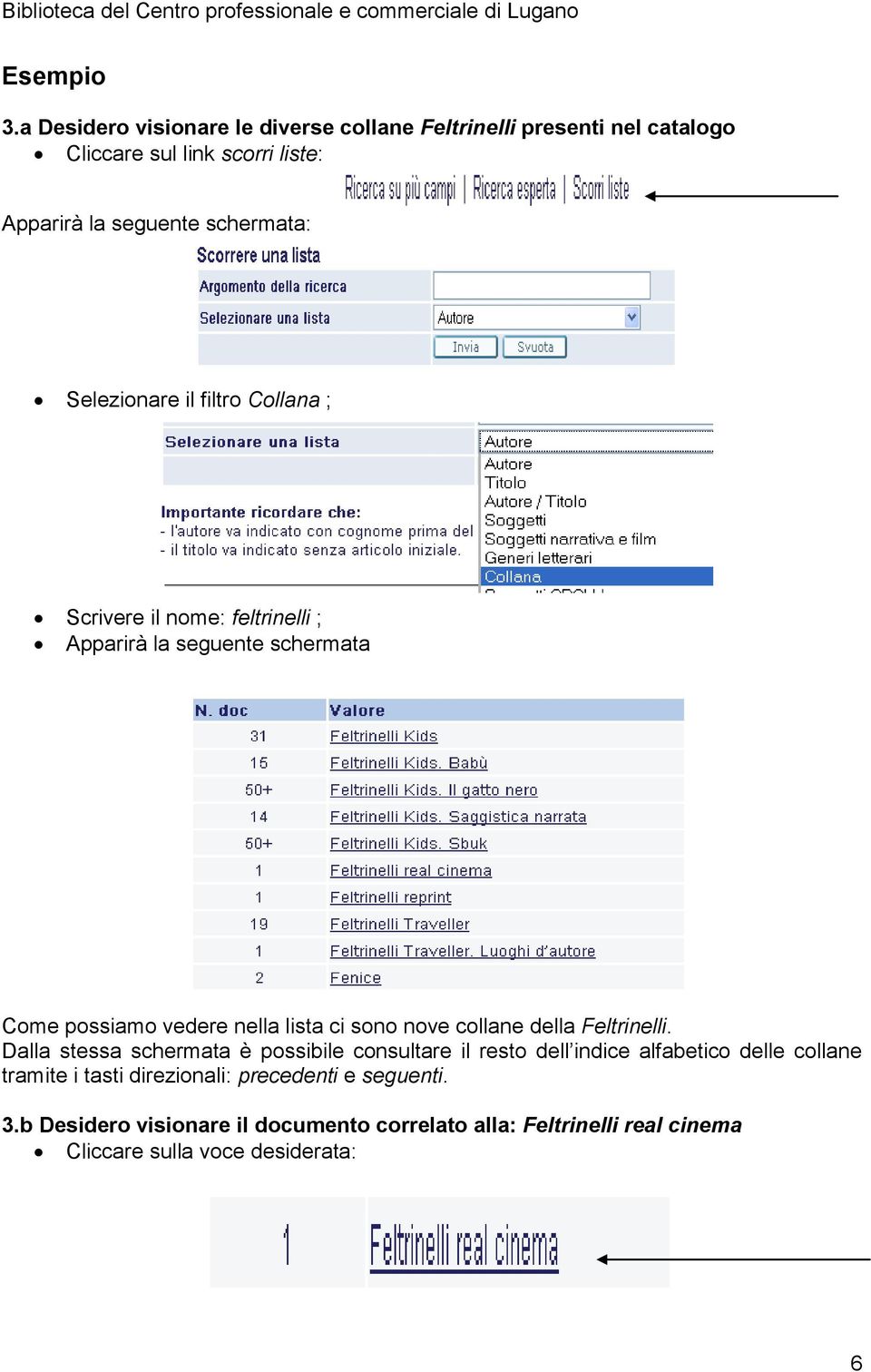 Selezionare il filtro Collana ; Scrivere il nome: feltrinelli ; Apparirà la seguente schermata Come possiamo vedere nella lista ci sono nove