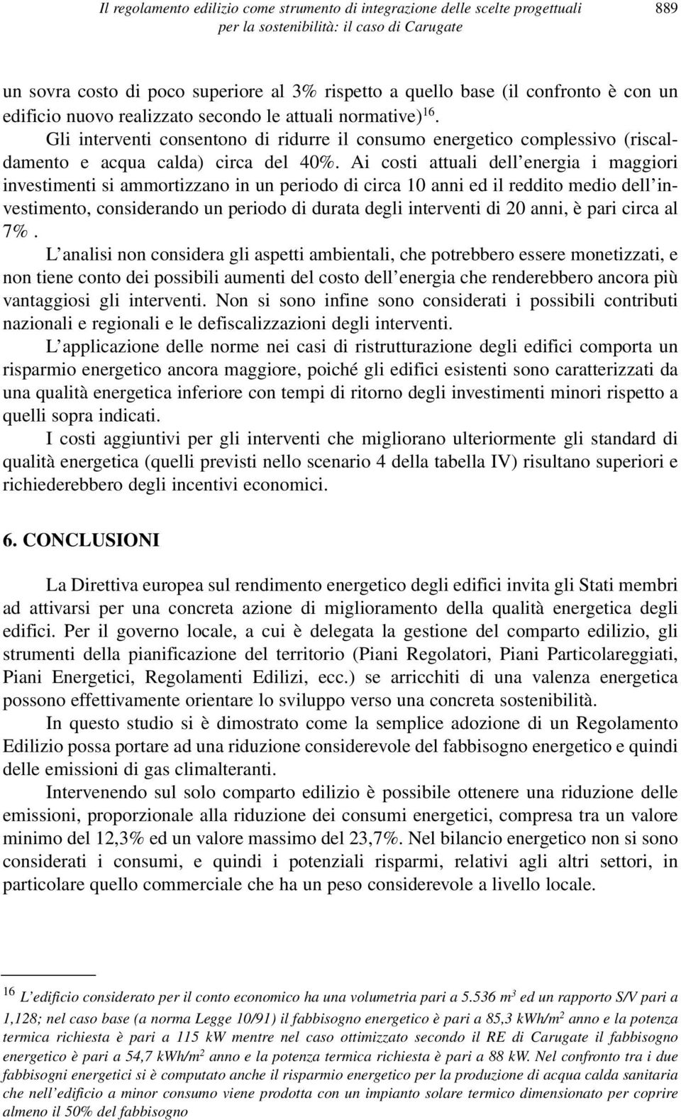 Ai costi attuali dell energia i maggiori investimenti si ammortizzano in un periodo di circa 10 anni ed il reddito medio dell investimento, considerando un periodo di durata degli interventi di 20