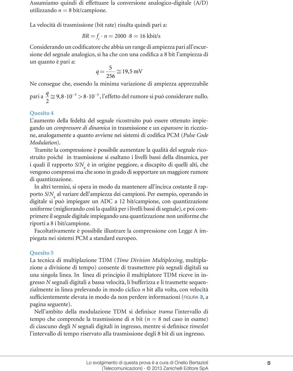 ha che con una codifica a 8 bit l ampiezza di un quanto è pari a: 5 q = 9,5 mv 56 Ne consegue che, essendo la minima variazione di ampiezza apprezzabile pari a q 9,8 0 > 8 0, l effetto del rumore si