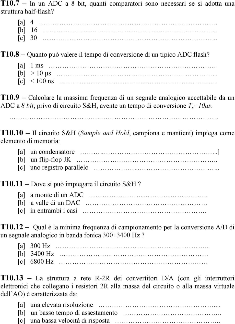 ....] [b] un flip-flop JK... [c] uno registro parallelo...... T10.11 Dove si può impiegare il circuito S&H? [a] a monte di un ADC.. [b] a valle di un DAC [c] in entrambi i casi. T10.12 Qual è la minima frequenza di campionamento per la conversione A/D di un segnale analogico in banda fonica 300 3400 Hz?