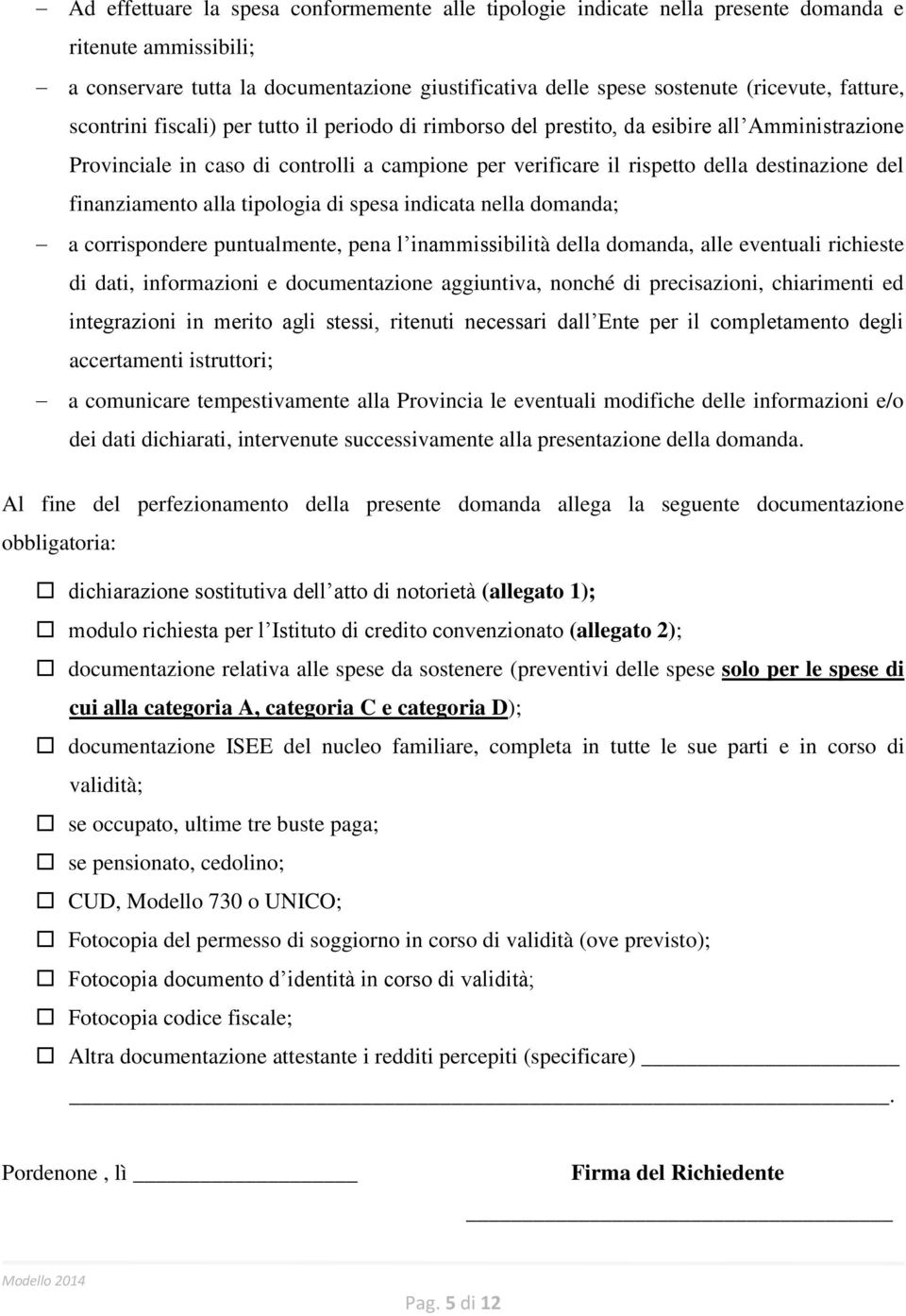 finanziamento alla tipologia di spesa indicata nella domanda; a corrispondere puntualmente, pena l inammissibilità della domanda, alle eventuali richieste di dati, informazioni e documentazione