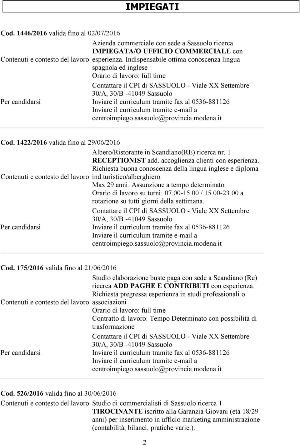 accoglienza clienti con esperienza. Richiesta buona conoscenza della lingua inglese e diploma ind.turistico/alberghiero. Max 29 anni. Assunzione a tempo determinato. Orario di su turni: 07.00-15.