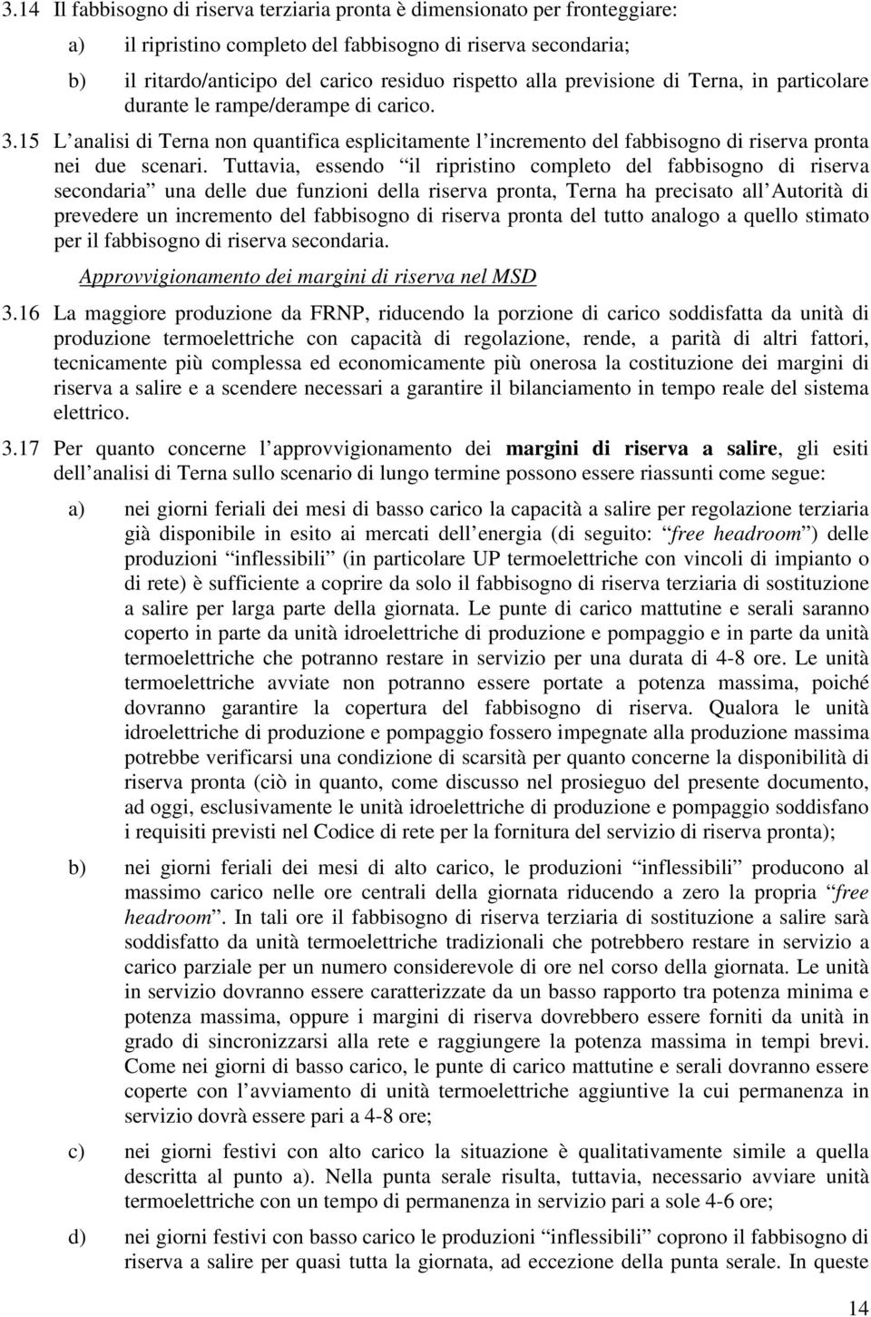 Tuttavia, essendo il ripristino completo del fabbisogno di riserva secondaria una delle due funzioni della riserva pronta, Terna ha precisato all Autorità di prevedere un incremento del fabbisogno di