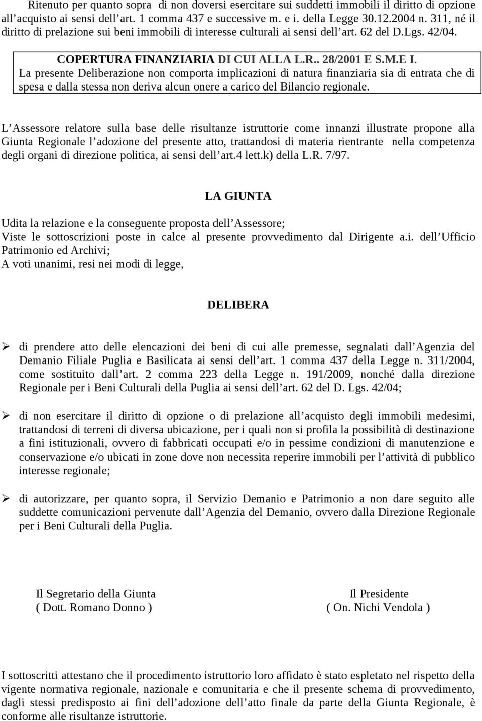 La presente Deliberazione non comporta implicazioni di natura finanziaria sia di entrata che di spesa e dalla stessa non deriva alcun onere a carico del Bilancio regionale.