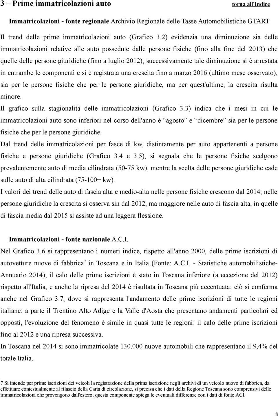 successivamente tale diminuzione si è arrestata in entrambe le componenti e si è registrata una crescita fino a marzo 2016 (ultimo mese osservato), sia per le persone fisiche che per le persone