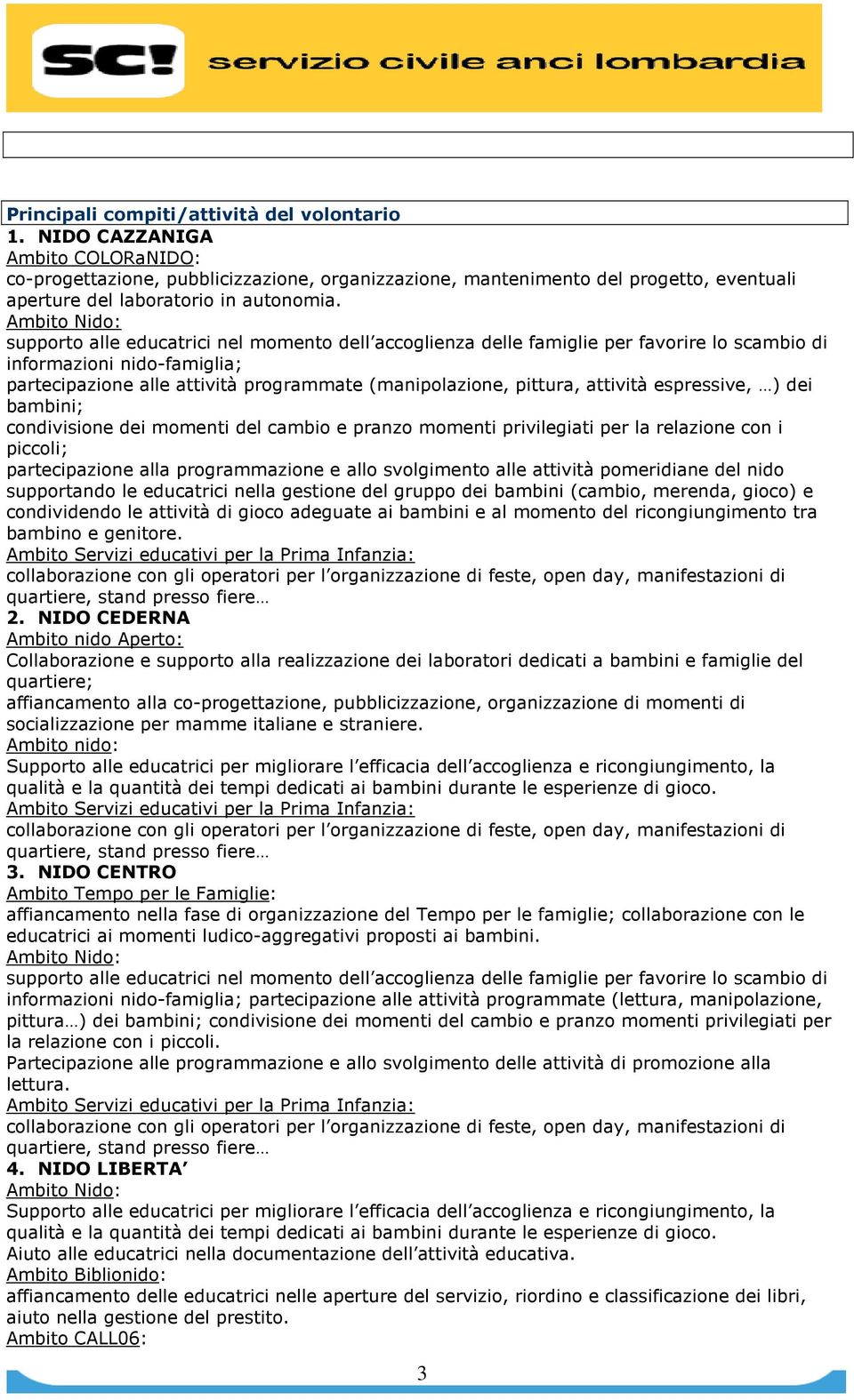 partecipazione alle attività programmate (manipolazione, pittura, attività espressive, ) dei bambini; piccoli; partecipazione alla programmazione e allo svolgimento alle attività pomeridiane del nido