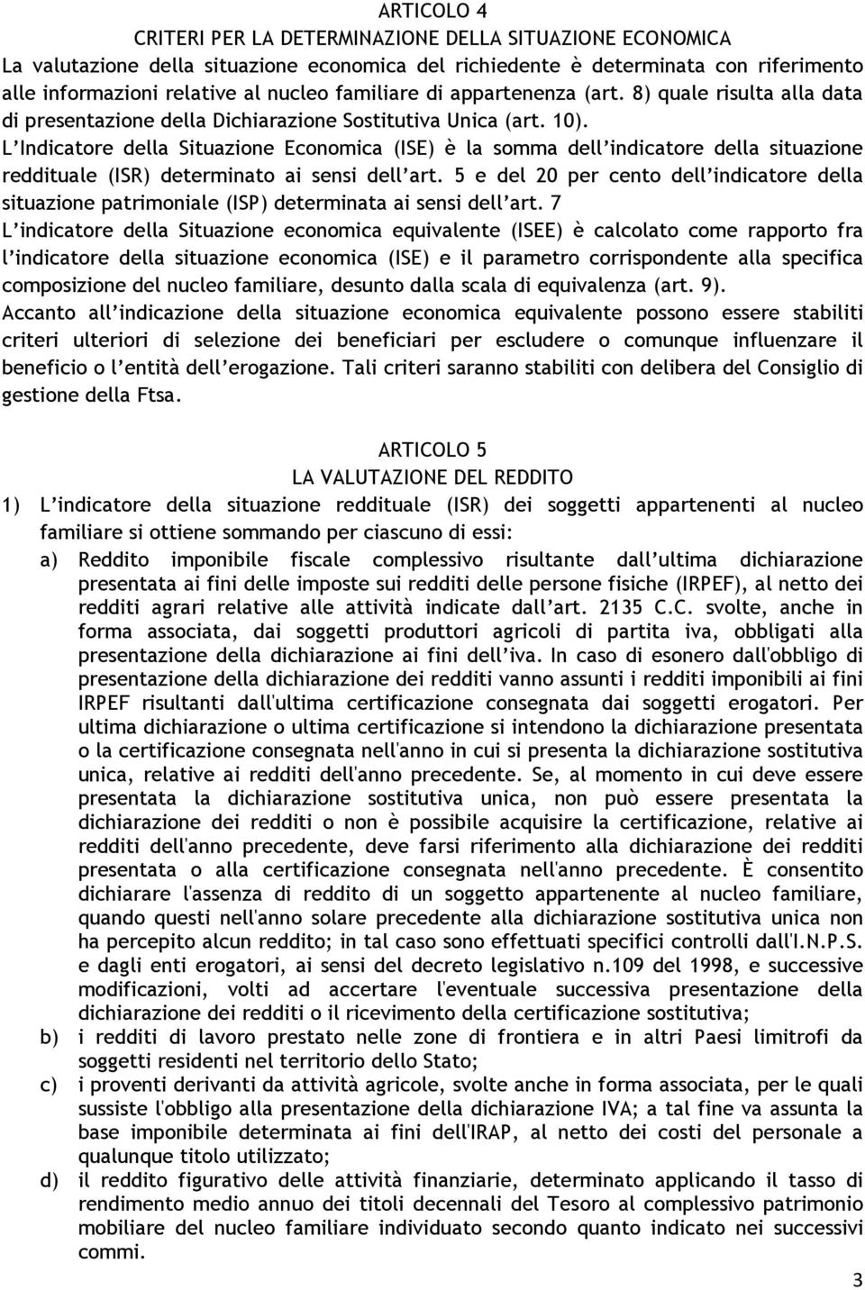 L Indicatore della Situazione Economica (ISE) è la somma dell indicatore della situazione reddituale (ISR) determinato ai sensi dell art.